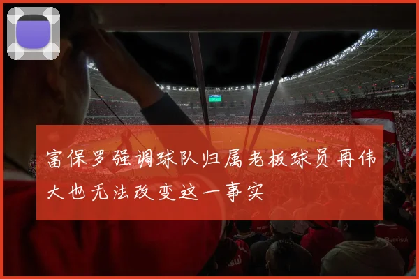 富保罗强调球队归属老板球员再伟大也无法改变这一事实