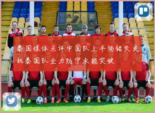 泰国媒体点评中国队上半场错失良机泰国队全力防守未能突破