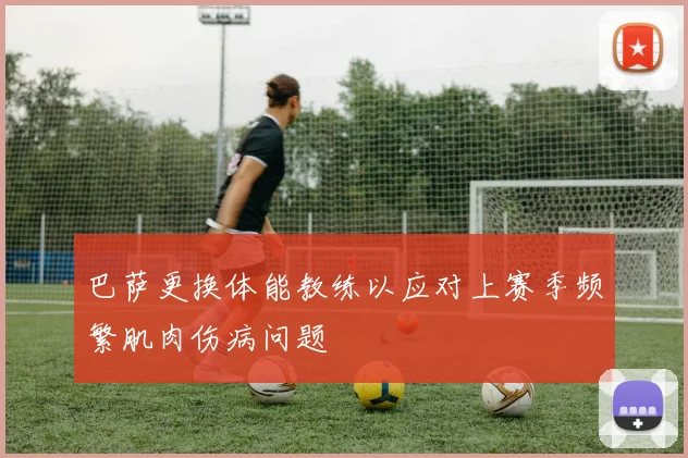 巴萨更换体能教练以应对上赛季频繁肌肉伤病问题
