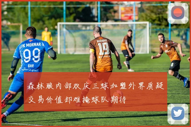 森林狼内部欢庆三球加盟外界质疑交易价值却难掩球队期待